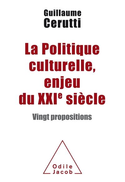 La politique culturelle, enjeu du XXIe siècle : vingt propositions