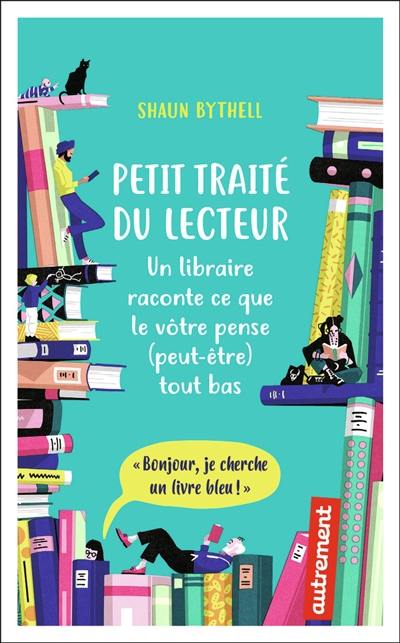 Petit traité du lecteur : un libraire raconte ce que le vôtre pense (peut-être) tout bas