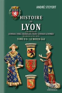 Histoire de Lyon & des provinces de Lyonnais, Forez, Beaujolais, etc. (T2-b : le Moyen-Age)