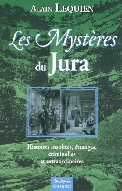 Les mystères du Jura : histoires insolites, étranges, criminelles et extraordinaires