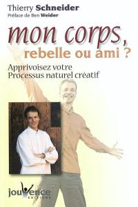 Mon corps, rebelle ou ami ? : apprivoisez votre processus naturel créatif