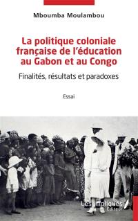 La politique coloniale française de l'éducation au Gabon et au Congo : finalités, résultats et paradoxes : essai