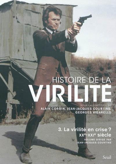 Histoire de la virilité. Vol. 3. La virilité en crise ? : XXe-XXIe siècle