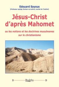 Jésus-Christ d'après Mahomet ou Les notions et les doctrines musulmanes sur le christianisme