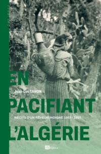 En pacifiant l'Algérie : récits d'un rêveur indigné, 1955-1957