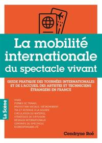 La mobilité internationale du spectacle vivant : guide pratique des tournées internationales et de l'accueil des artistes et techniciens étrangers en France