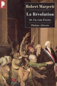 La Révolution. Vol. 3. Un vent d'acier