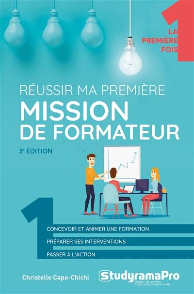 Réussir ma première mission de formateur : concevoir et animer une formation, préparer ses interventions, passer à l'action