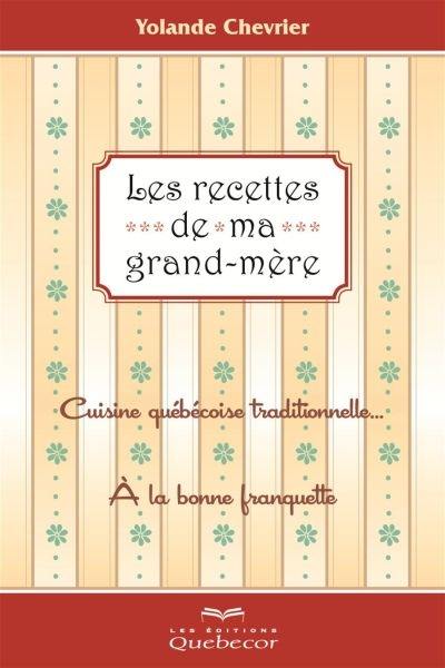 Les recettes de ma grand-mère : cuisine québecoise traditionnelle... à la bonne franquette