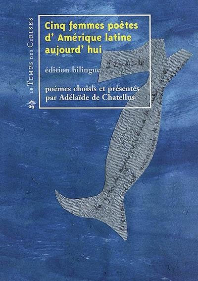 Cinq femmes poètes d'Amérique latine aujourd'hui : édition bilingue