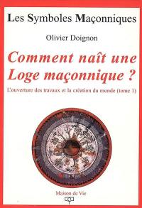 L'ouverture des travaux et la création du monde. Vol. 1. Comment naît une loge maçonnique ?