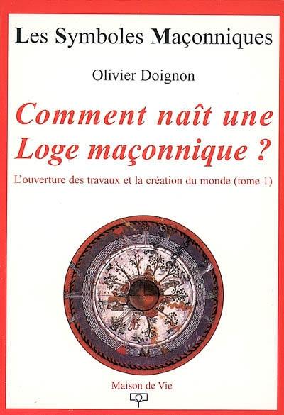 L'ouverture des travaux et la création du monde. Vol. 1. Comment naît une loge maçonnique ?