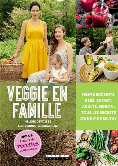 Veggie en famille : femme enceinte, bébé, enfant, adulte, senior : tous les secrets d'une vie healthy