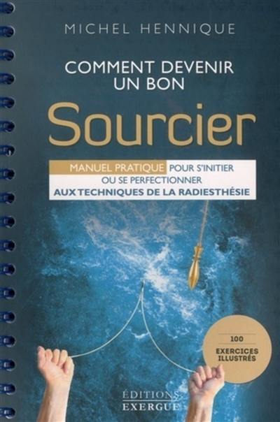 Comment devenir un bon sourcier : manuel pratique pour s'initier ou se perfectionner aux techniques de la radiesthésie