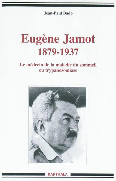 Eugène Jamot, 1879-1937 : le médecin de la maladie du sommeil ou trypanosomiase