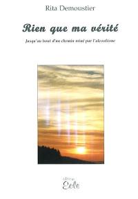 Rien que ma vérité : jusqu'au bout d'un chemin miné par l'alcoolisme