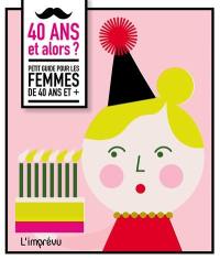 40 ans et alors ? : petit guide pour les femmes de 40 ans et +