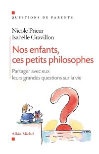 Nos enfants, ces petits philosophes : partager avec eux leurs grandes questions sur la vie