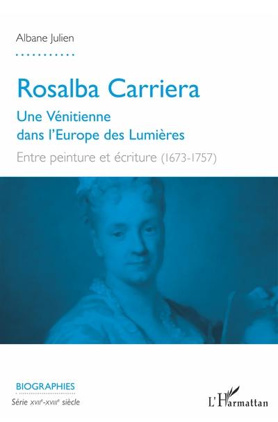 Rosalba Carriera : une Vénitienne dans l'Europe des Lumières : entre peinture et écriture (1673-1757)