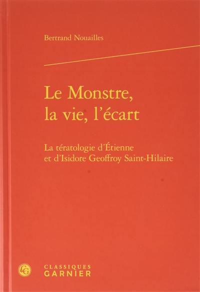 Le monstre, la vie, l'écart : la tératologie d'Etienne et d'Isidore Geoffroy Saint-Hilaire