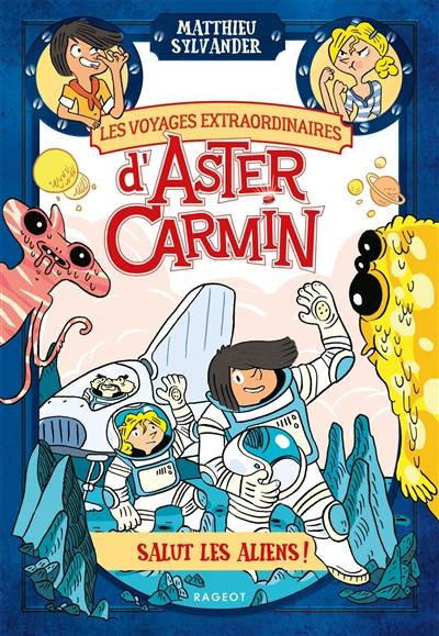 Les voyages extraordinaires d'Aster Carmin. Salut les aliens !