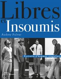 Libres et insoumis : portraits d'hommes singuliers