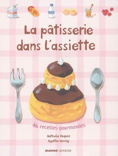 La pâtisserie dans l'assiette : 46 recettes gourmandes