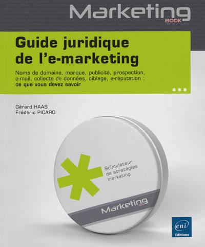 Guide juridique de l'e-marketing : noms de domaine, marque, publicité, prospection, e-mail, collecte de données, ciblage, e-réputation : ce que vous devez savoir