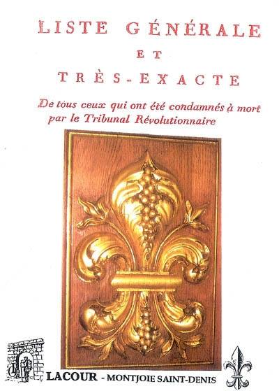 Liste générale et très exacte de tous ceux qui ont été condamnés à mort par le Tribunal révolutionnaire établi à Paris depuis le commencement de la Révolution jusqu'à la suppression du tribunal : contenant leurs noms, prénoms, âges, qualités et demeures, lieux de leurs naissances et de leurs départemens