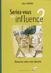 Seriez-vous sous influence ? : retrouvez votre vraie identité