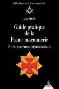 Guide pratique de la franc-maçonnerie : rites, systèmes, organisations