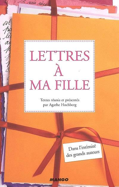 Lettres à ma fille : dans l'intimité des grands auteurs