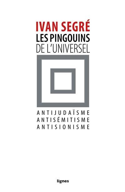 Les pingouins de l'universel : antijudaïsme, antisémitisme, antisionisme