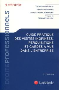 Guide pratique des visites inopinées, perquisitions et gardes à vue dans l'entreprise : comment bien se préparer ?, comment réagir de façon adaptée à tout type de visite (administrative, pénale, civile ou commerciale) ? que faire ensuite ?