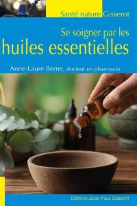 Se soigner par les huiles essentielles : remèdes naturels et astuces beauté