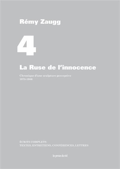 Ecrits complets : textes, entretiens, conférences, lettres. Vol. 04. La ruse de l'innocence : chronique d'une sculpture perceptive : 1973-1980