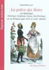 La police des Noirs en Amérique (Martinique, Guadeloupe, Guyane, Saint-Domingue) et en France aux XVIIe et XVIIIe siècles