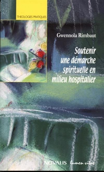 Soutenir une démarche spirituelle en milieu hospitalier : analyse de dialogues vécus en aumônerie hospitalière et réflexion théologique pour l'action pastorale