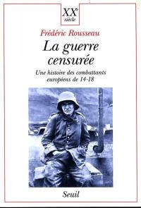 La guerre censurée : une histoire des combattants européens de 14-18