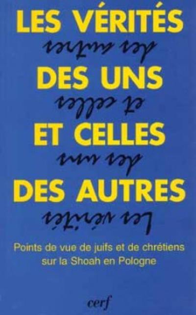 Les vérités des uns et celles des autres : points de vue de juifs et de chrétiens sur la Shoah en Pologne : choix d'actes du colloque de Fribourg (Suisse), février 1993, et de documents