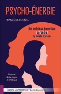 Psycho-énergie : une expérience énergétique agrandie du monde et de soi : manuel didactique & pratique