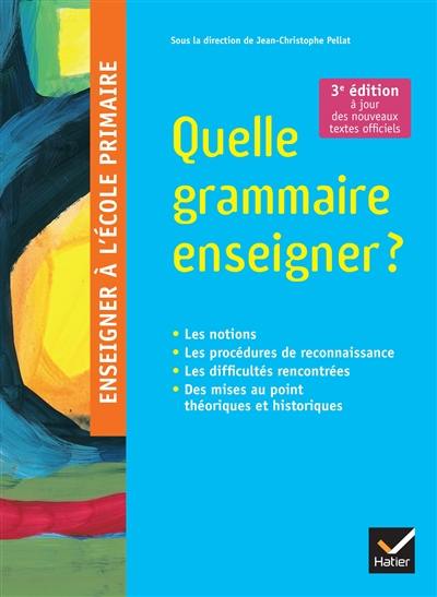 Quelle grammaire enseigner ? : les notions, les procédures de reconnaissance, les difficultés rencontrées, des mises au point théoriques et historiques