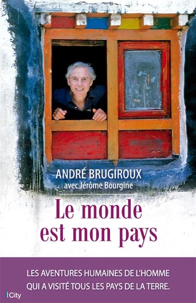 Le monde est mon pays : les aventures humaines de l'homme qui a visité tous les pays de la Terre