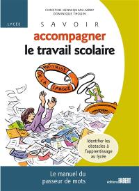 Savoir accompagner le travail scolaire, lycée : le manuel du passeur de mots : identifier les obstacles à l'apprentissage du lycée