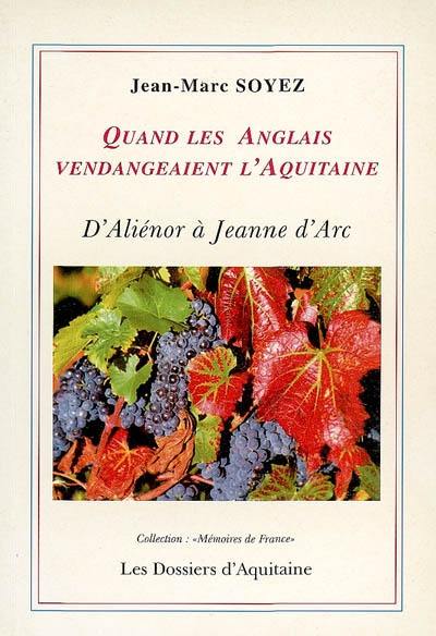 Quand les Anglais vendangeaient l'Aquitaine : d'Aliénor d'Aquitaine à Jeanne d'Arc