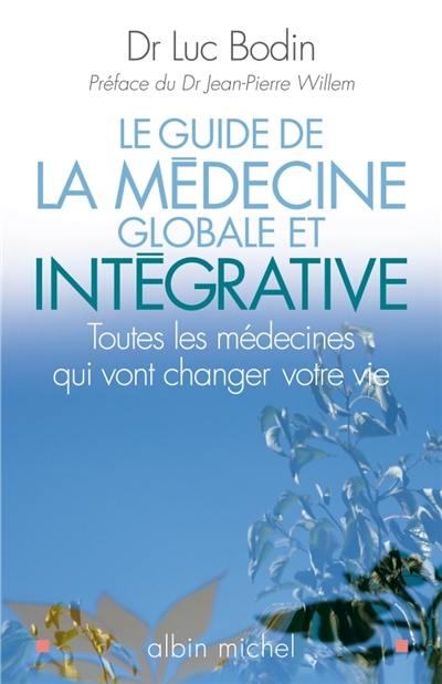 Le guide de la médecine globale et intégrative : toutes les médecines qui vont changer votre vie