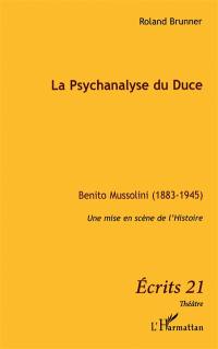 La psychanalyse du Duce : Benito Mussolini (1883-1945) : une mise en scène de l'Histoire