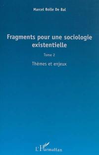 Fragments pour une sociologie existentielle. Vol. 2. Thèmes et enjeux