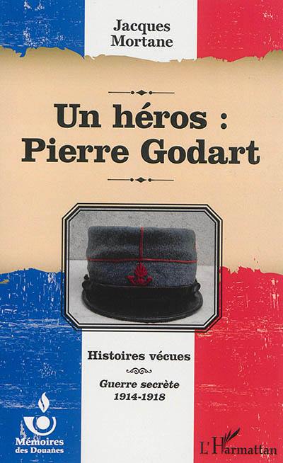 Histoires vécues : guerre secrète, 1914-1918. Un héros : Pierre Godart