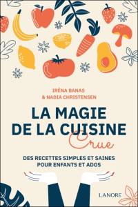 La magie de la cuisine crue : des recettes simples et saines pour enfants et ados